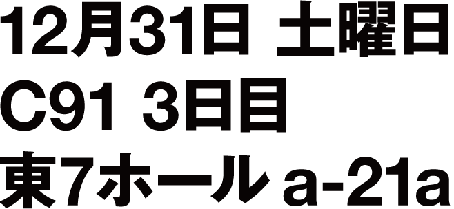 12月31日(土曜日) C91 3日目 東7ホール a-21a